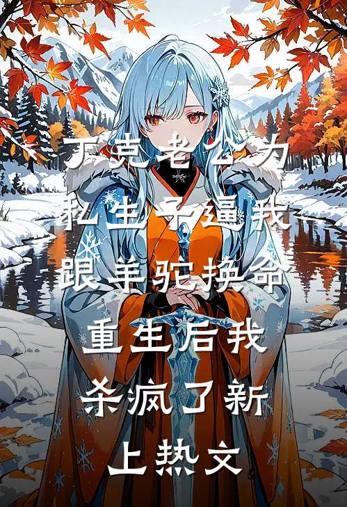 丁克老公为私生子逼我跟羊驼换命，重生后我杀疯了新上热文