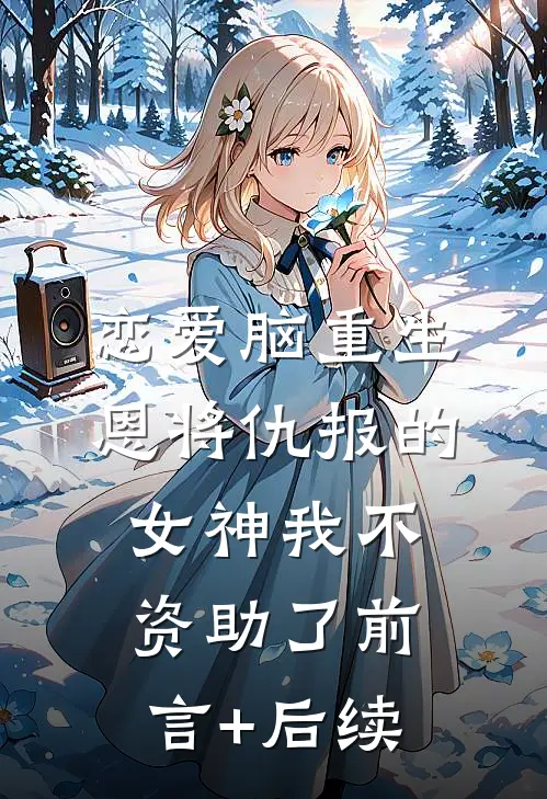 恋爱脑重生，恩将仇报的女神我不资助了前言+后续