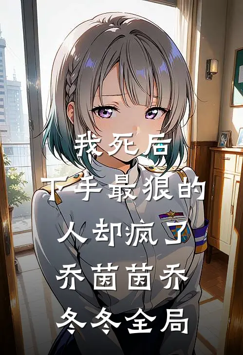 我死后，下手最狠的人却疯了乔茵茵乔冬冬全局