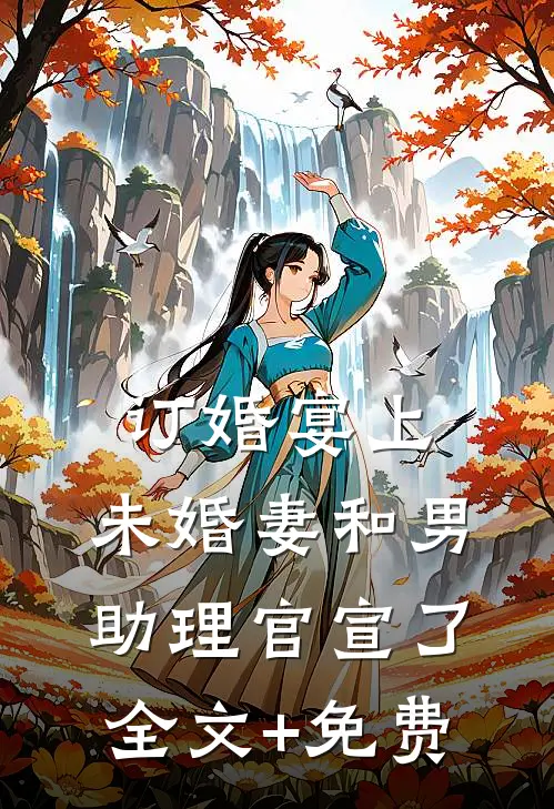 订婚宴上，未婚妻和男助理官宣了全文+免费