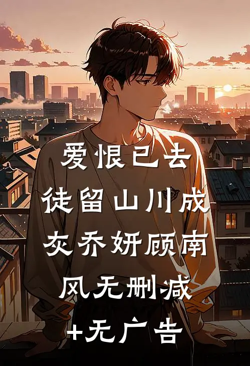 爱恨已去，徒留山川成灰乔妍顾南风无删减+无广告
