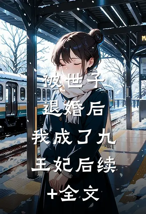 被世子退婚后，我成了九王妃后续+全文