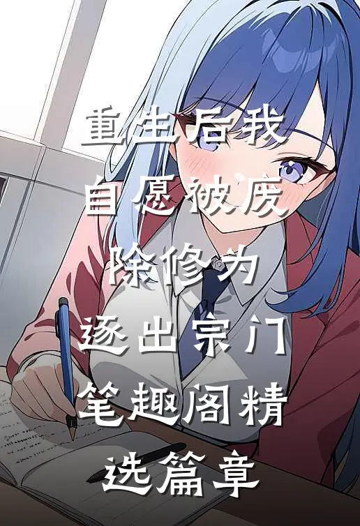 重生后我自愿被废除修为,逐出宗门笔趣阁精选篇章