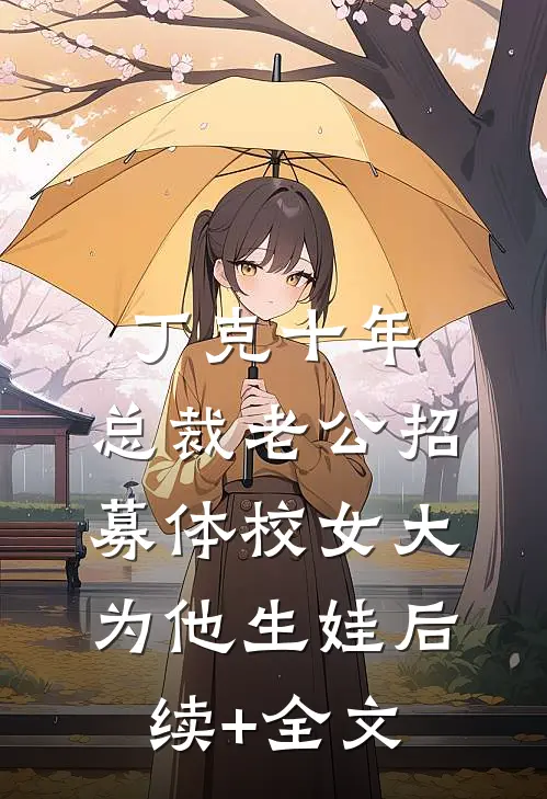 丁克十年，总裁老公招募体校女大为他生娃后续+全文