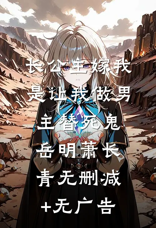 长公主嫁我，是让我做男主替死鬼岳明萧长青无删减+无广告