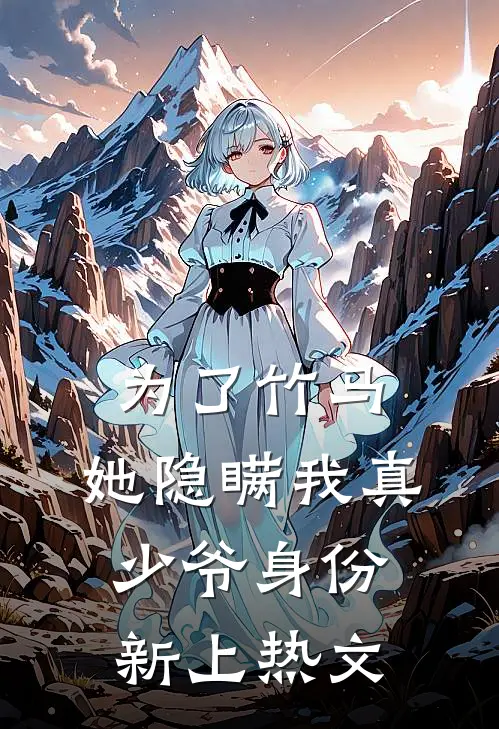 为了竹马，她隐瞒我真少爷身份新上热文