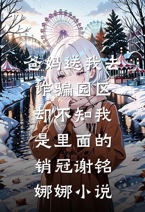 爸妈送我去诈骗园区，却不知我是里面的销冠谢铭娜娜小说