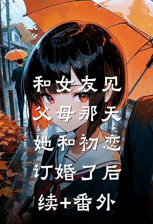 和女友见父母那天，她和初恋订婚了后续+番外