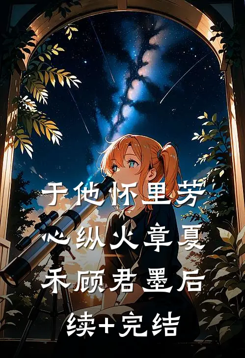 于他怀里芳心纵火章夏禾顾君墨后续+完结