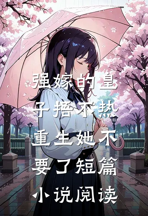强嫁的皇子捂不热，重生她不要了短篇小说阅读