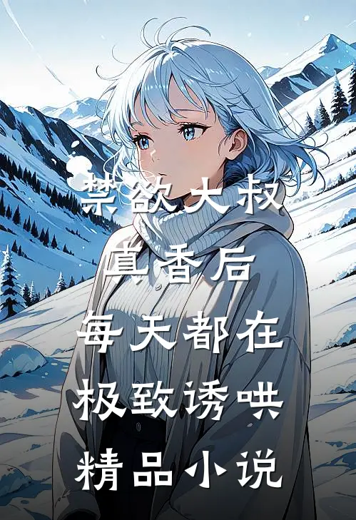 禁欲大叔真香后，每天都在极致诱哄精品小说