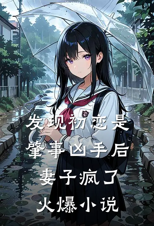 发现初恋是肇事凶手后，妻子疯了火爆小说