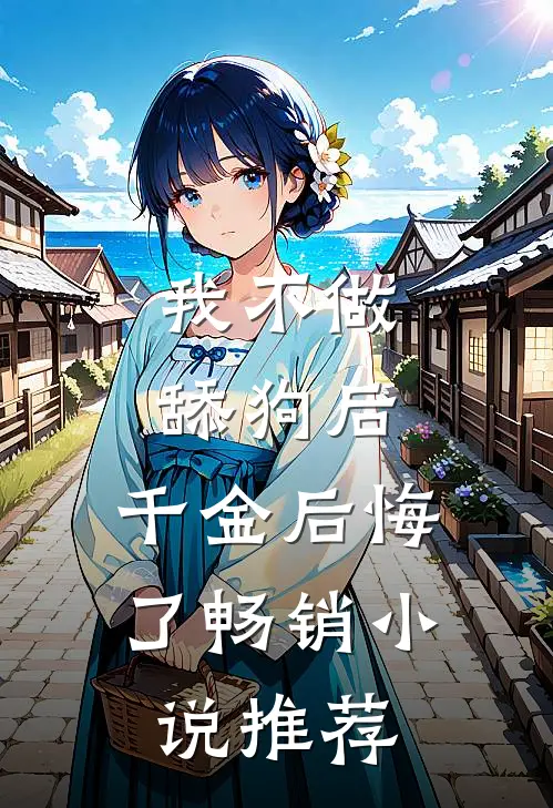 我不做舔狗后，千金后悔了畅销小说推荐