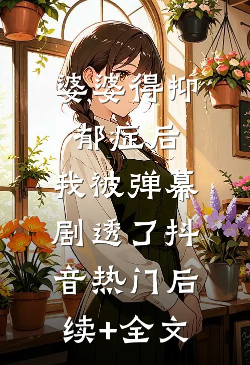 婆婆得抑郁症后，我被弹幕剧透了抖音热门后续+全文