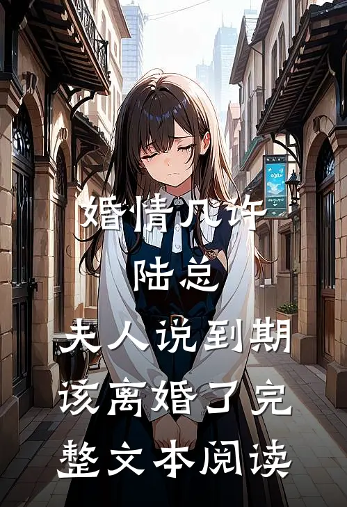婚情几许：陆总，夫人说到期该离婚了完整文本阅读
