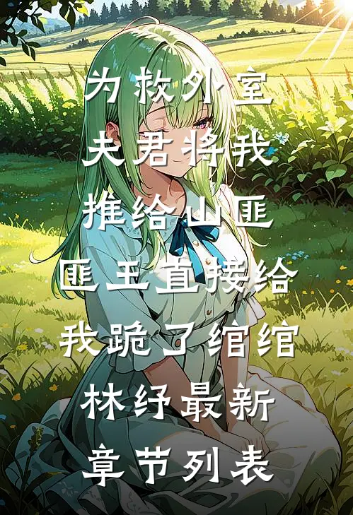 为救外室夫君将我推给山匪，匪王直接给我跪了绾绾林纾最新章节列表