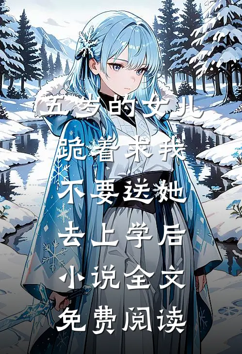 五岁的女儿跪着求我不要送她去上学后小说全文免费阅读