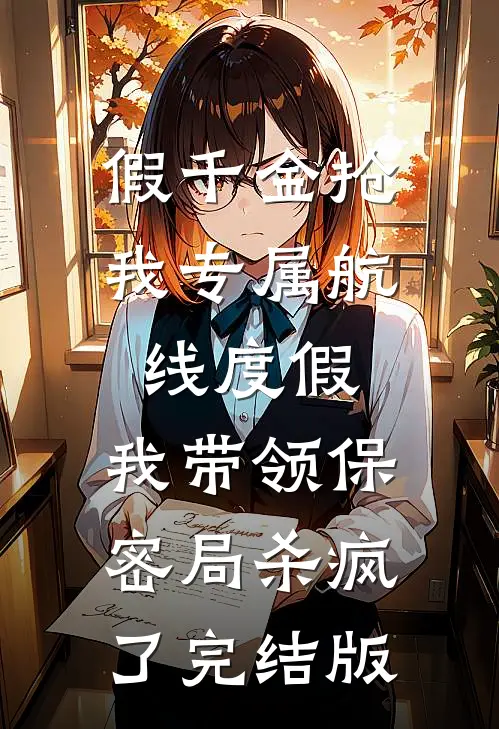 假千金抢我专属航线度假，我带领保密局杀疯了完结版