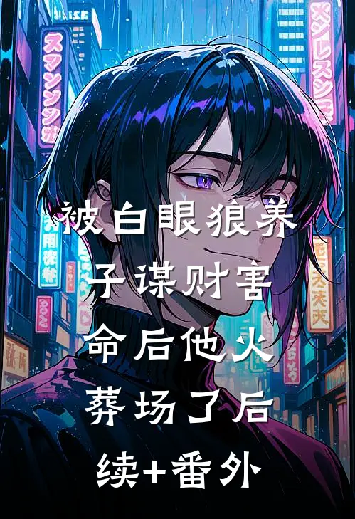 被白眼狼养子谋财害命后他火葬场了后续+番外