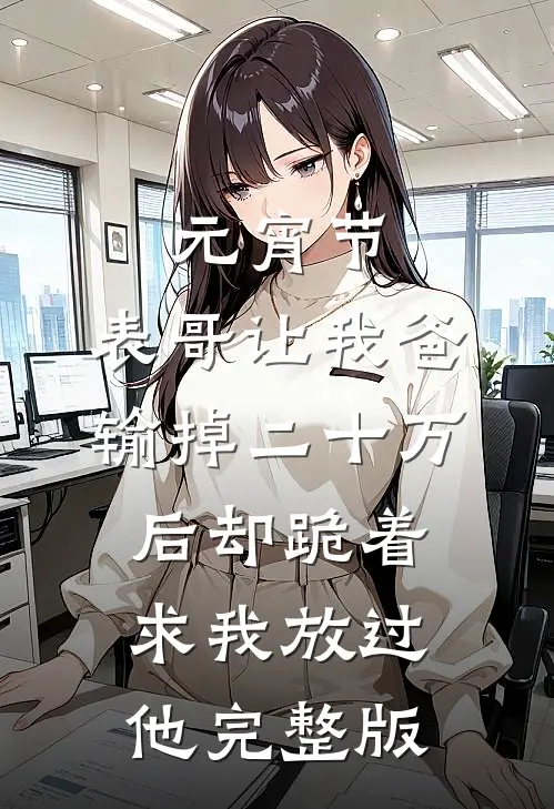 元宵节，表哥让我爸输掉二十万后却跪着求我放过他完整版