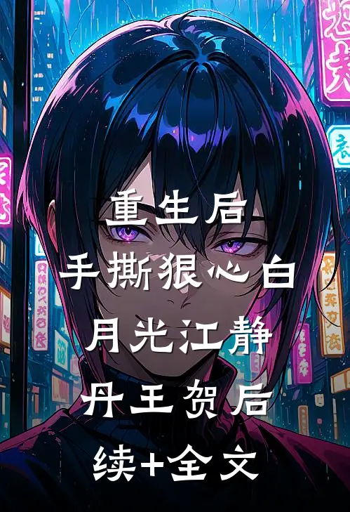 重生后 ，手撕狠心白月光江静丹王贺后续+全文