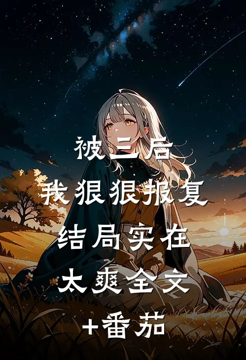 被三后，我狠狠报复，结局实在太爽全文+番茄