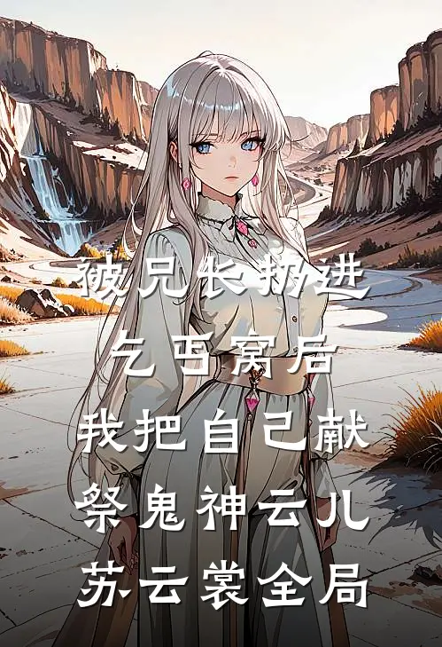 被兄长扔进乞丐窝后，我把自己献祭鬼神云儿苏云裳全局