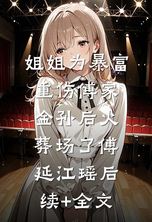 姐姐为暴富重伤傅家金孙后火葬场了傅延江瑶后续+全文