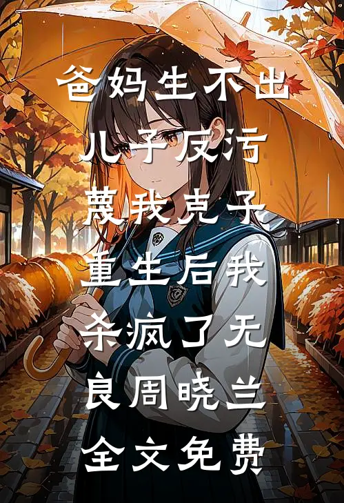 爸妈生不出儿子反污蔑我克子，重生后我杀疯了无良周晓兰全文免费