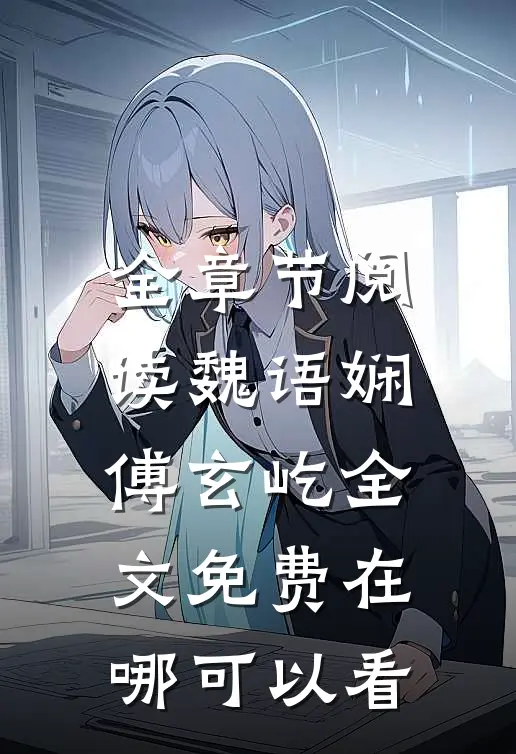全章节阅读魏语娴傅玄屹全文免费在哪可以看