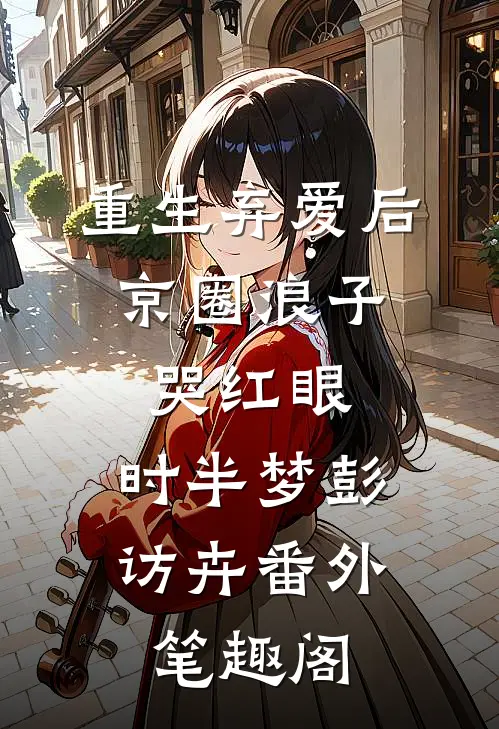 重生弃爱后，京圈浪子哭红眼：时半梦彭访卉番外笔趣阁