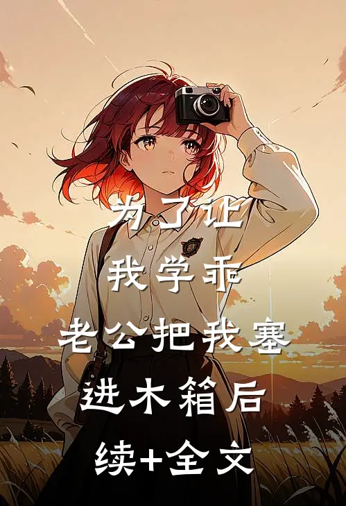 为了让我学乖，老公把我塞进木箱后续+全文