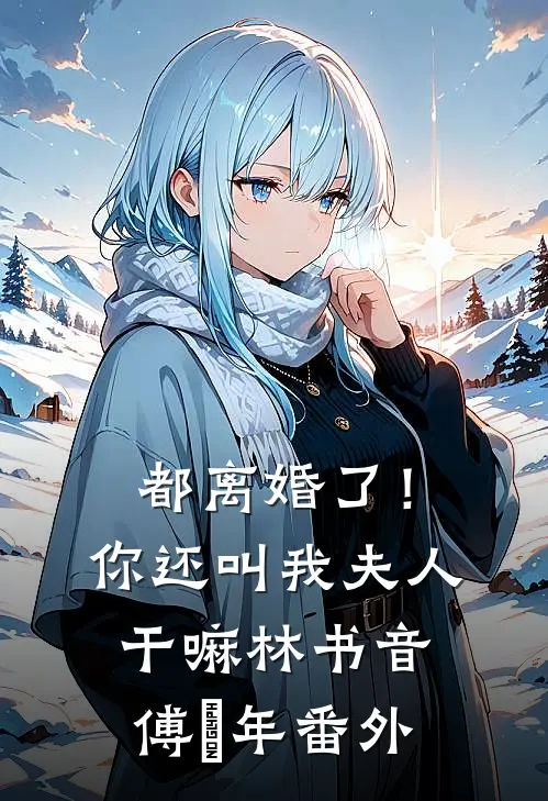 都离婚了！你还叫我夫人干嘛林书音傅璟年番外