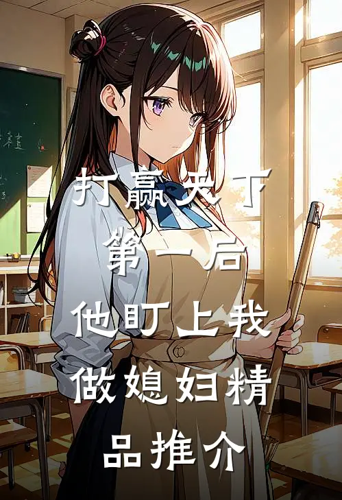 打赢天下第一后，他盯上我做媳妇精品推介