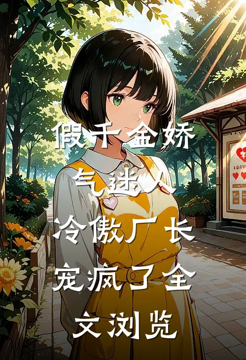假千金娇气迷人，冷傲厂长宠疯了全文浏览