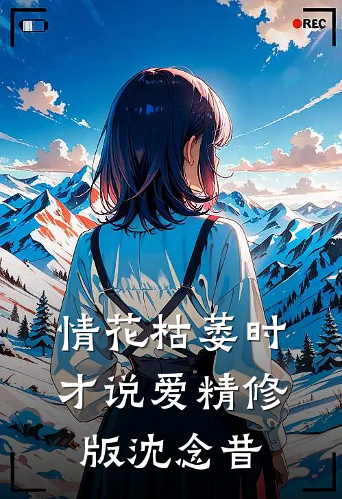 情花枯萎时，才说爱精修版沈念昔