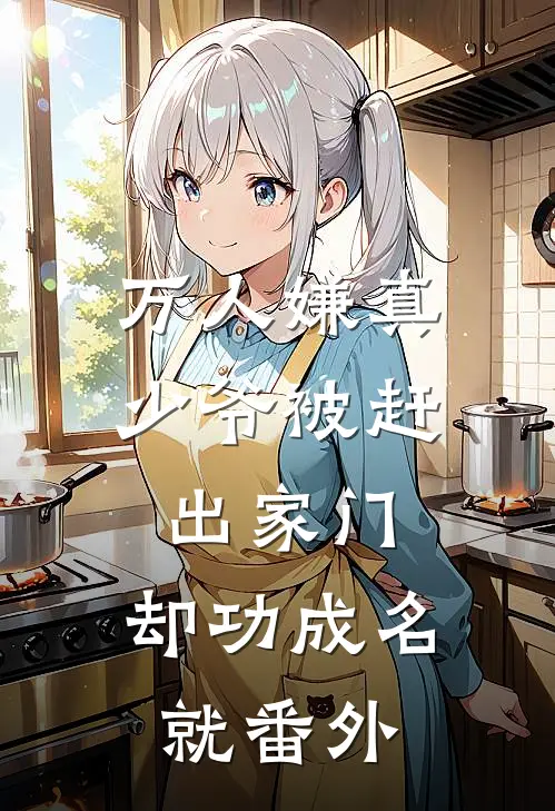 万人嫌真少爷被赶出家门，却功成名就番外