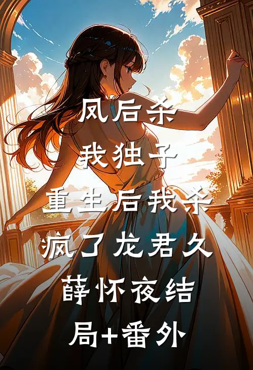 凤后杀我独子，重生后我杀疯了龙君久薛怀夜结局+番外