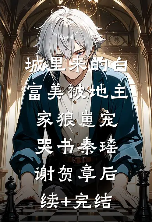 城里来的白富美被地主家狼崽宠哭书秦瑶谢贺章后续+完结