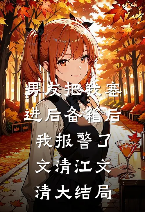 男友把我塞进后备箱后，我报警了文清江文清大结局