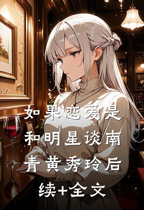如果恋爱是和明星谈南青黄秀玲后续+全文