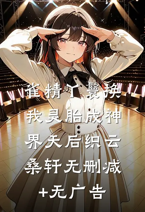 雀精丫鬟换我灵胎成神界天后织云桑轩无删减+无广告