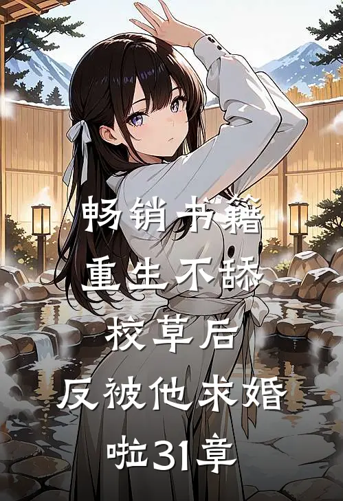 畅销书籍重生不舔校草后,反被他求婚啦31章