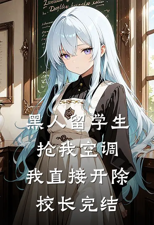黑人留学生抢我空调，我直接开除校长完结