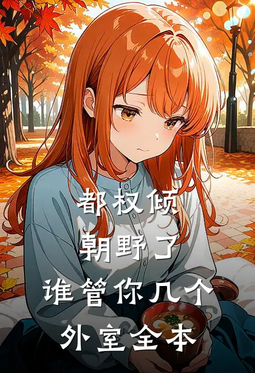 都权倾朝野了，谁管你几个外室全本