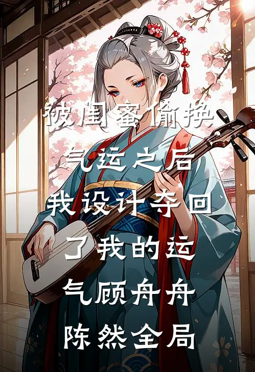 被闺蜜偷换气运之后，我设计夺回了我的运气顾舟舟陈然全局