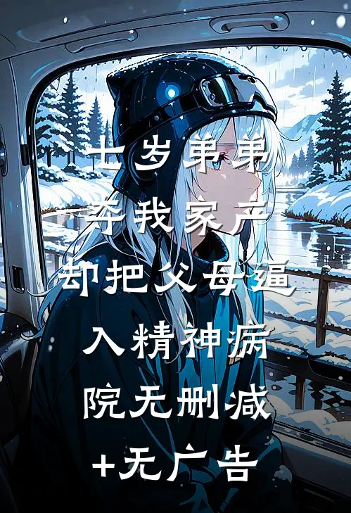 七岁弟弟夺我家产，却把父母逼入精神病院无删减+无广告