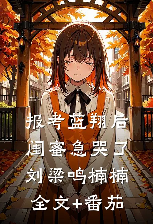 报考蓝翔后，闺蜜急哭了刘梁鸣楠楠全文+番茄