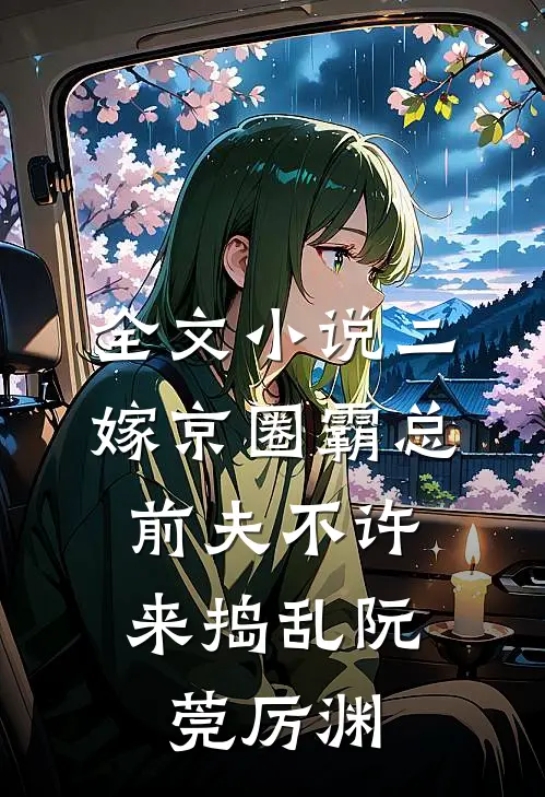 全文小说二嫁京圈霸总，前夫不许来捣乱阮莞厉渊
