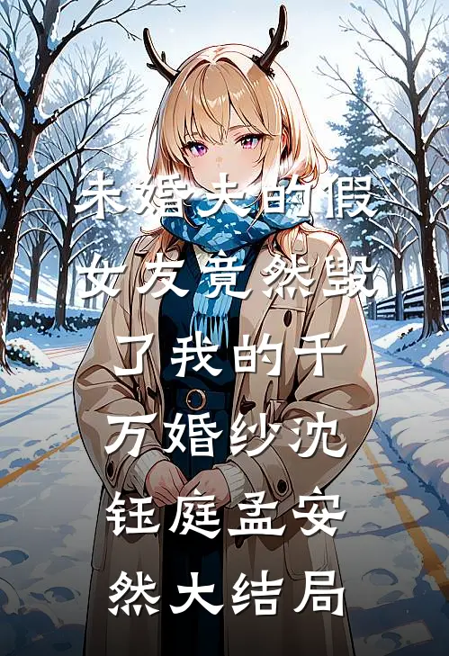 未婚夫的假女友竟然毁了我的千万婚纱沈钰庭孟安然大结局